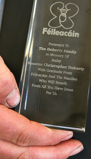 A lovely glass plaque from The Group, Feileacain  who made this presentation to the Doherty Family in memory of their baby Seamus Christopher Doherty with Gratitude from Feilcacain and the families  who will benefit from all you have done for us.